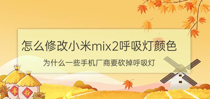 怎么修改小米mix2呼吸灯颜色 为什么一些手机厂商要砍掉呼吸灯？